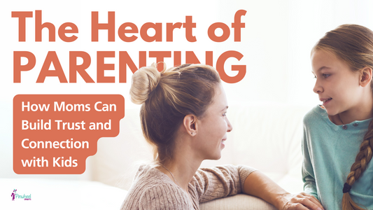 The Heart of Parenting: How Moms Can Build Trust and Connection with Kids