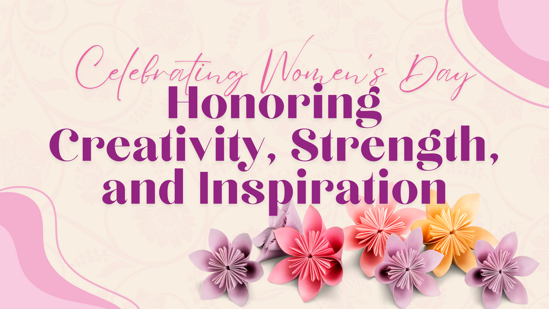 Celebrating Women’s Day: Honoring Creativity, Strength, and Inspiration